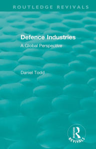 Title: Routledge Revivals: Defence Industries (1988): A Global Perspective / Edition 1, Author: Daniel Todd