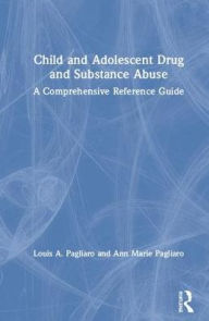 Title: Child and Adolescent Drug and Substance Abuse: A Comprehensive Reference Guide / Edition 1, Author: Louis A. Pagliaro