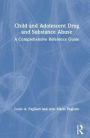Child and Adolescent Drug and Substance Abuse: A Comprehensive Reference Guide / Edition 1