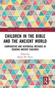Title: Children in the Bible and the Ancient World: Comparative and Historical Methods in Reading Ancient Children / Edition 1, Author: Shawn W. Flynn