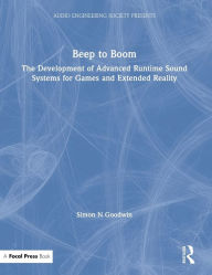 Title: Beep to Boom: The Development of Advanced Runtime Sound Systems for Games and Extended Reality / Edition 1, Author: Simon Goodwin