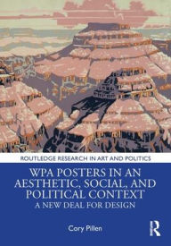 Title: WPA Posters in an Aesthetic, Social, and Political Context: A New Deal for Design / Edition 1, Author: Cory Pillen