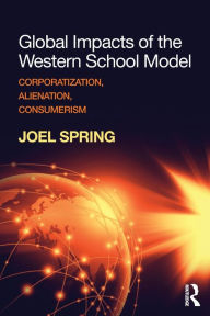Title: Global Impacts of the Western School Model: Corporatization, Alienation, Consumerism / Edition 1, Author: Joel Spring