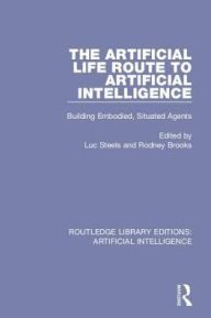 Title: The Artificial Life Route to Artificial Intelligence: Building Embodied, Situated Agents / Edition 1, Author: Luc Steels