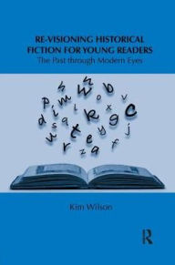 Title: Re-visioning Historical Fiction for Young Readers: The Past through Modern Eyes, Author: Kim Wilson