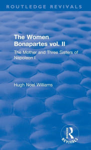 Title: Revival: The Women Bonapartes vol. II (1908): The Mother and Three Sisters of Napoleon I, Author: Hugh Noel Williams