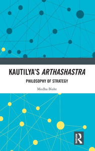 Title: Kautilya's Arthashastra: Philosophy of Strategy / Edition 1, Author: Medha Bisht