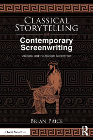 Title: Classical Storytelling and Contemporary Screenwriting: Aristotle and the Modern Scriptwriter / Edition 1, Author: Brian Price
