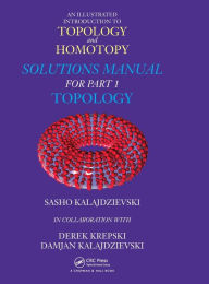 Title: An Illustrated Introduction to Topology and Homotopy Solutions Manual for Part 1 Topology / Edition 1, Author: Sasho Kalajdzievski