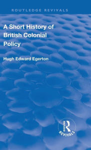 Title: A Short History of British Colonial Policy, Author: Hugh Edward Egerton