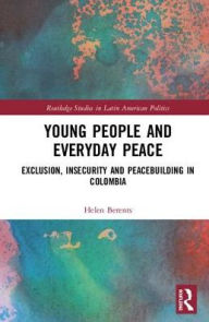Title: Young People and Everyday Peace: Exclusion, Insecurity and Peacebuilding in Colombia, Author: Helen Berents