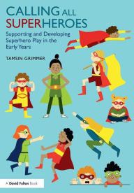 Title: Calling All Superheroes: Supporting and Developing Superhero Play in the Early Years / Edition 1, Author: Tamsin Grimmer