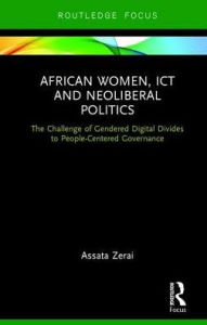 Title: African Women, ICT and Neoliberal Politics: The Challenge of Gendered Digital Divides to People-Centered Governance, Author: Assata Zerai