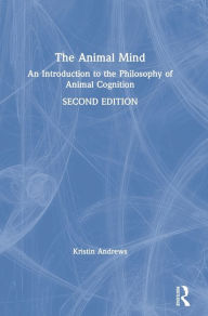 Title: The Animal Mind: An Introduction to the Philosophy of Animal Cognition / Edition 2, Author: Kristin Andrews