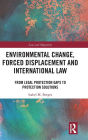 Environmental Change, Forced Displacement and International Law: from legal protection gaps to protection solutions / Edition 1