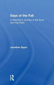 Title: Days of the Fall: A Reporter's Journey in the Syria and Iraq Wars, Author: Jonathan Spyer