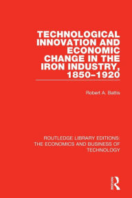Title: Technological Innovation and Economic Change in the Iron Industry, 1850-1920 / Edition 1, Author: Robert A. Battis