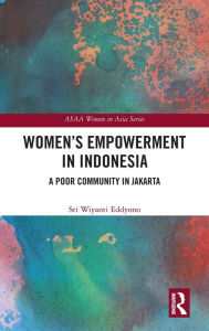 Title: Women's Empowerment in Indonesia: A Poor Community in Jakarta / Edition 1, Author: Sri Wiyanti Eddyono