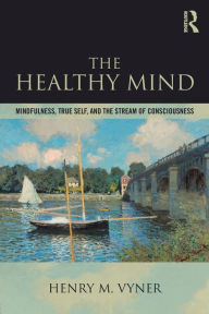 Title: The Healthy Mind: Mindfulness, True Self, and the Stream of Consciousness / Edition 1, Author: Henry Vyner