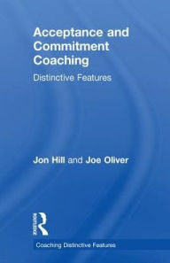 Title: Acceptance and Commitment Coaching: Distinctive Features, Author: Jon Hill