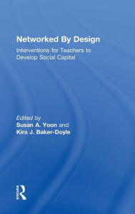 Title: Networked By Design: Interventions for Teachers to Develop Social Capital, Author: Susan A. Yoon