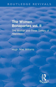 Title: Revival: The Women Bonapartes vol. II (1908): The Mother and Three Sisters of Napoleon I / Edition 1, Author: Hugh Noel Williams