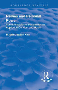 Title: Revival: Nerves and Personal Power (1922): Some Principles of Psychology as Applied to Conduct and Personal Power / Edition 1, Author: D. MacDougall King