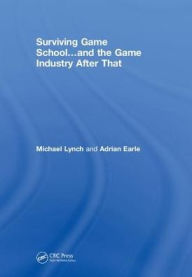 Title: Surviving Game School.and the Game Industry After That, Author: Michael Lynch