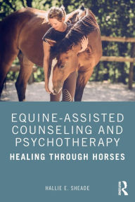 Title: Equine-Assisted Counseling and Psychotherapy: Healing Through Horses / Edition 1, Author: Hallie Sheade