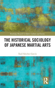 Title: The Historical Sociology of Japanese Martial Arts / Edition 1, Author: Raul Sanchez Garcia