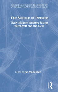 Title: The Science of Demons: Early Modern Authors Facing Witchcraft and the Devil / Edition 1, Author: Jan Machielsen