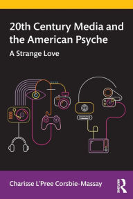 Title: 20th Century Media and the American Psyche: A Strange Love, Author: Charisse L'Pree Corsbie-Massay