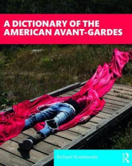 Title: A Dictionary of the American Avant-Gardes / Edition 1, Author: Richard Kostelanetz