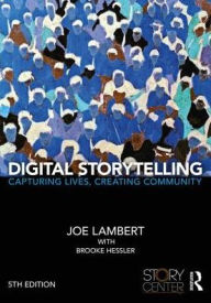 Title: Digital Storytelling: Capturing Lives, Creating Community / Edition 5, Author: Joe Lambert