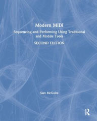 Title: Modern MIDI: Sequencing and Performing Using Traditional and Mobile Tools / Edition 2, Author: Sam McGuire