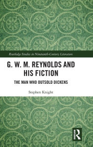 Title: G. W. M. Reynolds and His Fiction: The Man Who Outsold Dickens, Author: Stephen Knight