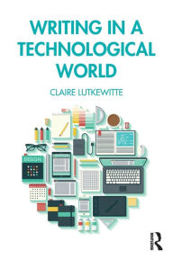 Title: Writing in a Technological World / Edition 1, Author: Claire Lutkewitte