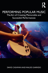 Title: Performing Popular Music: The Art of Creating Memorable and Successful Performances / Edition 1, Author: David Cashman