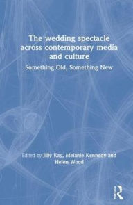 Title: The Wedding Spectacle Across Contemporary Media and Culture: Something Old, Something New / Edition 1, Author: Jilly Boyce Kay