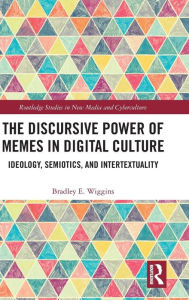Title: The Discursive Power of Memes in Digital Culture: Ideology, Semiotics, and Intertextuality / Edition 1, Author: Bradley E. Wiggins