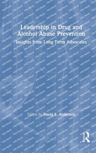 Title: Leadership in Drug and Alcohol Abuse Prevention: Insights from Long-Term Advocates, Author: David S. Anderson