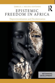 Title: Epistemic Freedom in Africa: Deprovincialization and Decolonization / Edition 1, Author: Sabelo Ndlovu-Gatsheni