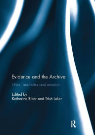 Title: Evidence and the Archive: Ethics, Aesthetics and Emotion / Edition 1, Author: Katherine Biber