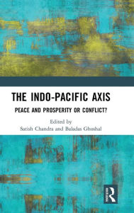 Title: The Indo-Pacific Axis: Peace and Prosperity or Conflict? / Edition 1, Author: Satish Chandra