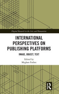 Title: International Perspectives on Publishing Platforms: Image, Object, Text / Edition 1, Author: Meghan Forbes