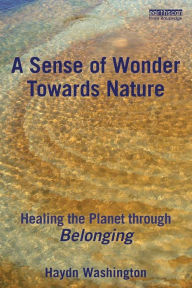 Title: A Sense of Wonder Towards Nature: Healing the Planet through Belonging / Edition 1, Author: Haydn Washington