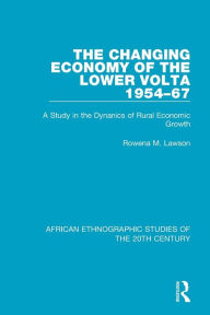 Title: The Changing Economy of the Lower Volta 1954-67: A Study in the Dynanics of Rural Economic Growth / Edition 1, Author: Rowena M. Lawson