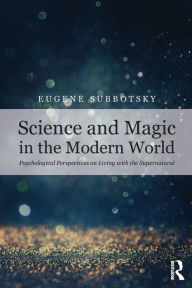 Title: Science and Magic in the Modern World: Psychological Perspectives on Living with the Supernatural / Edition 1, Author: Eugene Subbotsky