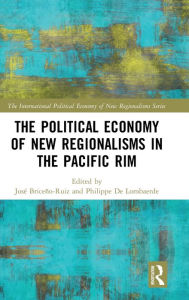 Title: The Political Economy of New Regionalisms in the Pacific Rim / Edition 1, Author: José Briceño-Ruiz