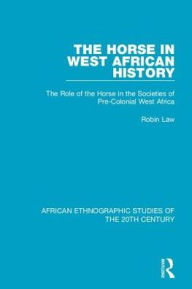 Title: The Horse in West African History: The Role of the Horse in the Societies of Pre-Colonial West Africa, Author: Robin Law